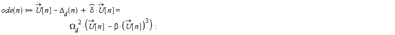 "ode(n) := (U)[n] - `Delta__d`(n) + delta*(U)[n] =                                              `Omega__d`^(2)*(U[n]  - beta*(U[n])^(3)): "