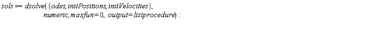 sols := dsolve({odes, initPositions, initVelocities}, numeric, maxfun = 0, output = listprocedure)