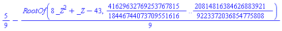 5/9-(1/9)*RootOf(8*_Z^2+_Z-43, 41629632769253767815/18446744073709551616 .. 20814816384626883921/9223372036854775808)