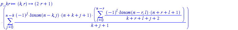 proc (k, r) options operator, arrow; (2*r+1)*(sum((-1)^j*binom(n-k, j)*(n+k+j+1)*(sum((-1)^l*binom(n-r, l)*(n+r+l+1)/(k+r+l+j+2), l = 0 .. n-r))/(k+j+1), j = 0 .. n-k)) end proc