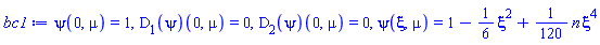 psi(0, mu) = 1, (D[1](psi))(0, mu) = 0, (D[2](psi))(0, mu) = 0, psi(xi, mu) = 1-(1/6)*xi^2+(1/120)*n*xi^4