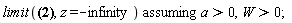 `assuming`([limit((1/2)*Pi^(1/2)*W-(1/2)*erf((-z+a)/W)*Pi^(1/2)*W, z = -infinity)], [a > 0, W > 0])