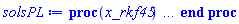 proc (x_rkf45) local _res, _dat, _vars, _solnproc, _xout, _ndsol, _pars, _n, _i; option `Copyright (c) 2000 by Waterloo Maple Inc. All rights reserved.`; if 1 < nargs then error "invalid input: too many arguments" end if; _EnvDSNumericSaveDigits := Digits; Digits := 15; if _EnvInFsolve = true then _xout := evalf[_EnvDSNumericSaveDigits](x_rkf45) else _xout := evalf(x_rkf45) end if; _dat := Array(1..4, {(1) = proc (_xin) local _xout, _dtbl, _dat, _vmap, _x0, _y0, _val, _dig, _n, _ne, _nd, _nv, _pars, _ini, _par, _i, _j, _k, _src; option `Copyright (c) 2002 by Waterloo Maple Inc. All rights reserved.`; table( [( "complex" ) = false ] ) _xout := _xin; _pars := []; _dtbl := array( 1 .. 4, [( 1 ) = (array( 1 .. 28, [( 1 ) = (datatype = float[8], order = C_order, storage = rectangular), ( 2 ) = (datatype = float[8], order = C_order, storage = rectangular), ( 3 ) = ([0, 0, 0, Array(1..0, 1..2, {}, datatype = float[8], order = C_order)]), ( 4 ) = (Array(1..65, {(1) = 2, (2) = 2, (3) = 0, (4) = 0, (5) = 0, (6) = 0, (7) = 1, (8) = 0, (9) = 0, (10) = 0, (11) = 0, (12) = 0, (13) = 0, (14) = 0, (15) = 0, (16) = 0, (17) = 0, (18) = 1, (19) = 30000, (20) = 0, (21) = 0, (22) = 1, (23) = 4, (24) = 0, (25) = 1, (26) = 15, (27) = 1, (28) = 0, (29) = 1, (30) = 3, (31) = 3, (32) = 0, (33) = 1, (34) = 0, (35) = 0, (36) = 0, (37) = 0, (38) = 0, (39) = 0, (40) = 0, (41) = 0, (42) = 0, (43) = 1, (44) = 0, (45) = 0, (46) = 0, (47) = 0, (48) = 0, (49) = 0, (50) = 50, (51) = 1, (52) = 0, (53) = 0, (54) = 0, (55) = 0, (56) = 0, (57) = 0, (58) = 0, (59) = 10000, (60) = 0, (61) = 1000, (62) = 0, (63) = 0, (64) = -1, (65) = 0}, datatype = integer[8])), ( 5 ) = (Array(1..28, {(1) = .0, (2) = 0.10e-5, (3) = .0, (4) = 0.500001e-14, (5) = .0, (6) = 0.5047658755841546e-2, (7) = .0, (8) = 0.10e-5, (9) = .0, (10) = .0, (11) = .0, (12) = .0, (13) = 1.0, (14) = .0, (15) = .49999999999999, (16) = .0, (17) = 1.0, (18) = 1.0, (19) = .0, (20) = .0, (21) = 1.0, (22) = 1.0, (23) = .0, (24) = .0, (25) = 0.10e-14, (26) = .0, (27) = .0, (28) = .0}, datatype = float[8], order = C_order)), ( 6 ) = (Array(1..2, {(1) = 1.0, (2) = .0}, datatype = float[8], order = C_order)), ( 7 ) = ([Array(1..4, 1..7, {(1, 1) = .0, (1, 2) = .203125, (1, 3) = .3046875, (1, 4) = .75, (1, 5) = .8125, (1, 6) = .40625, (1, 7) = .8125, (2, 1) = 0.6378173828125e-1, (2, 2) = .0, (2, 3) = .279296875, (2, 4) = .27237892150878906, (2, 5) = -0.9686851501464844e-1, (2, 6) = 0.1956939697265625e-1, (2, 7) = .5381584167480469, (3, 1) = 0.31890869140625e-1, (3, 2) = .0, (3, 3) = -.34375, (3, 4) = -.335235595703125, (3, 5) = .2296142578125, (3, 6) = .41748046875, (3, 7) = 11.480712890625, (4, 1) = 0.9710520505905151e-1, (4, 2) = .0, (4, 3) = .40350341796875, (4, 4) = 0.20297467708587646e-1, (4, 5) = -0.6054282188415527e-2, (4, 6) = -0.4770040512084961e-1, (4, 7) = .77858567237854}, datatype = float[8], order = C_order), Array(1..6, 1..6, {(1, 1) = .0, (1, 2) = .0, (1, 3) = .0, (1, 4) = .0, (1, 5) = .0, (1, 6) = 1.0, (2, 1) = .25, (2, 2) = .0, (2, 3) = .0, (2, 4) = .0, (2, 5) = .0, (2, 6) = 1.0, (3, 1) = .1875, (3, 2) = .5625, (3, 3) = .0, (3, 4) = .0, (3, 5) = .0, (3, 6) = 2.0, (4, 1) = .23583984375, (4, 2) = -.87890625, (4, 3) = .890625, (4, 4) = .0, (4, 5) = .0, (4, 6) = .2681884765625, (5, 1) = .1272735595703125, (5, 2) = -.5009765625, (5, 3) = .44921875, (5, 4) = -0.128936767578125e-1, (5, 5) = .0, (5, 6) = 0.626220703125e-1, (6, 1) = -0.927734375e-1, (6, 2) = .626220703125, (6, 3) = -.4326171875, (6, 4) = .1418304443359375, (6, 5) = -0.861053466796875e-1, (6, 6) = .3131103515625}, datatype = float[8], order = C_order), Array(1..6, {(1) = .0, (2) = .386, (3) = .21, (4) = .63, (5) = 1.0, (6) = 1.0}, datatype = float[8], order = C_order), Array(1..6, {(1) = .25, (2) = -.1043, (3) = .1035, (4) = -0.362e-1, (5) = .0, (6) = .0}, datatype = float[8], order = C_order), Array(1..6, 1..5, {(1, 1) = .0, (1, 2) = .0, (1, 3) = .0, (1, 4) = .0, (1, 5) = .0, (2, 1) = 1.544, (2, 2) = .0, (2, 3) = .0, (2, 4) = .0, (2, 5) = .0, (3, 1) = .9466785280815533, (3, 2) = .25570116989825814, (3, 3) = .0, (3, 4) = .0, (3, 5) = .0, (4, 1) = 3.3148251870684886, (4, 2) = 2.896124015972123, (4, 3) = .9986419139977808, (4, 4) = .0, (4, 5) = .0, (5, 1) = 1.2212245092262748, (5, 2) = 6.019134481287752, (5, 3) = 12.537083329320874, (5, 4) = -.687886036105895, (5, 5) = .0, (6, 1) = 1.2212245092262748, (6, 2) = 6.019134481287752, (6, 3) = 12.537083329320874, (6, 4) = -.687886036105895, (6, 5) = 1.0}, datatype = float[8], order = C_order), Array(1..6, 1..5, {(1, 1) = .0, (1, 2) = .0, (1, 3) = .0, (1, 4) = .0, (1, 5) = .0, (2, 1) = -5.6688, (2, 2) = .0, (2, 3) = .0, (2, 4) = .0, (2, 5) = .0, (3, 1) = -2.4300933568337584, (3, 2) = -.20635991570891224, (3, 3) = .0, (3, 4) = .0, (3, 5) = .0, (4, 1) = -.10735290581452621, (4, 2) = -9.594562251021896, (4, 3) = -20.470286148096154, (4, 4) = .0, (4, 5) = .0, (5, 1) = 7.496443313968615, (5, 2) = -10.246804314641219, (5, 3) = -33.99990352819906, (5, 4) = 11.708908932061595, (5, 5) = .0, (6, 1) = 8.083246795922411, (6, 2) = -7.981132988062785, (6, 3) = -31.52159432874373, (6, 4) = 16.319305431231363, (6, 5) = -6.0588182388340535}, datatype = float[8], order = C_order), Array(1..3, 1..5, {(1, 1) = .0, (1, 2) = .0, (1, 3) = .0, (1, 4) = .0, (1, 5) = .0, (2, 1) = 10.126235083446911, (2, 2) = -7.487995877607633, (2, 3) = -34.800918615557414, (2, 4) = -7.9927717075687275, (2, 5) = 1.0251377232956207, (3, 1) = -.6762803392806898, (3, 2) = 6.087714651678606, (3, 3) = 16.43084320892463, (3, 4) = 24.767225114183653, (3, 5) = -6.5943891257167815}, datatype = float[8], order = C_order)]), ( 9 ) = ([Array(1..2, {(1) = .1, (2) = .1}, datatype = float[8], order = C_order), Array(1..2, {(1) = .0, (2) = .0}, datatype = float[8], order = C_order), Array(1..2, {(1) = .0, (2) = .0}, datatype = float[8], order = C_order), Array(1..2, {(1) = .0, (2) = .0}, datatype = float[8], order = C_order), Array(1..2, {(1) = .0, (2) = .0}, datatype = float[8], order = C_order), Array(1..2, 1..2, {(1, 1) = .0, (1, 2) = .0, (2, 1) = .0, (2, 2) = .0}, datatype = float[8], order = C_order), Array(1..2, 1..2, {(1, 1) = .0, (1, 2) = .0, (2, 1) = .0, (2, 2) = .0}, datatype = float[8], order = C_order), Array(1..2, {(1) = .0, (2) = .0}, datatype = float[8], order = C_order), Array(1..2, 1..2, {(1, 1) = .0, (1, 2) = .0, (2, 1) = .0, (2, 2) = .0}, datatype = float[8], order = C_order), Array(1..2, 1..6, {(1, 1) = .0, (1, 2) = .0, (1, 3) = .0, (1, 4) = .0, (1, 5) = .0, (1, 6) = .0, (2, 1) = .0, (2, 2) = .0, (2, 3) = .0, (2, 4) = .0, (2, 5) = .0, (2, 6) = .0}, datatype = float[8], order = C_order), Array(1..2, {(1) = 0, (2) = 0}, datatype = integer[8]), Array(1..2, {(1) = .0, (2) = .0}, datatype = float[8], order = C_order), Array(1..2, {(1) = .0, (2) = .0}, datatype = float[8], order = C_order), Array(1..2, {(1) = .0, (2) = .0}, datatype = float[8], order = C_order), Array(1..2, {(1) = .0, (2) = .0}, datatype = float[8], order = C_order), Array(1..2, {(1) = .0, (2) = .0}, datatype = float[8], order = C_order), Array(1..4, {(1) = .0, (2) = .0, (3) = .0, (4) = .0}, datatype = float[8], order = C_order), Array(1..2, {(1) = 0, (2) = 0}, datatype = integer[8])]), ( 8 ) = ([Array(1..2, {(1) = 1.0, (2) = .0}, datatype = float[8], order = C_order), Array(1..2, {(1) = .0, (2) = .0}, datatype = float[8], order = C_order), Array(1..2, {(1) = .0, (2) = 1.0}, datatype = float[8], order = C_order), 0, 0]), ( 11 ) = (Array(1..6, 0..2, {(1, 1) = .0, (1, 2) = .0, (2, 0) = .0, (2, 1) = .0, (2, 2) = .0, (3, 0) = .0, (3, 1) = .0, (3, 2) = .0, (4, 0) = .0, (4, 1) = .0, (4, 2) = .0, (5, 0) = .0, (5, 1) = .0, (5, 2) = .0, (6, 0) = .0, (6, 1) = .0, (6, 2) = .0}, datatype = float[8], order = C_order)), ( 10 ) = ([proc (N, X, Y, YP) option `[Y[1] = y(x), Y[2] = diff(y(x),x)]`; YP[2] := cos(X); YP[1] := Y[2]; 0 end proc, -1, 0, 0, 0, 0, 0, 0, 0, 0, 0, 0]), ( 13 ) = (), ( 12 ) = (), ( 15 ) = ("rkf45"), ( 14 ) = ([0, 0]), ( 18 ) = ([]), ( 19 ) = (0), ( 16 ) = ([0, 0, 0, 0, 0, 0, []]), ( 17 ) = ([proc (N, X, Y, YP) option `[Y[1] = y(x), Y[2] = diff(y(x),x)]`; YP[2] := cos(X); YP[1] := Y[2]; 0 end proc, -1, 0, 0, 0, 0, 0, 0, 0, 0, 0, 0]), ( 22 ) = (0), ( 23 ) = (0), ( 20 ) = ([]), ( 21 ) = (0), ( 27 ) = (""), ( 26 ) = (Array(1..0, {})), ( 25 ) = (Array(1..0, {})), ( 24 ) = (0), ( 28 ) = (0)  ] ))  ] ); _y0 := Array(0..2, {(1) = 0., (2) = 1.}); _vmap := array( 1 .. 2, [( 1 ) = (1), ( 2 ) = (2)  ] ); _x0 := _dtbl[1][5][5]; _n := _dtbl[1][4][1]; _ne := _dtbl[1][4][3]; _nd := _dtbl[1][4][4]; _nv := _dtbl[1][4][16]; if not type(_xout, 'numeric') then if member(_xout, ["start", "left", "right"]) then if _Env_smart_dsolve_numeric = true or _dtbl[1][4][10] = 1 then if _xout = "left" then if type(_dtbl[2], 'table') then return _dtbl[2][5][1] end if elif _xout = "right" then if type(_dtbl[3], 'table') then return _dtbl[3][5][1] end if end if end if; return _dtbl[1][5][5] elif _xout = "method" then return _dtbl[1][15] elif _xout = "storage" then return evalb(_dtbl[1][4][10] = 1) elif _xout = "leftdata" then if not type(_dtbl[2], 'array') then return NULL else return eval(_dtbl[2]) end if elif _xout = "rightdata" then if not type(_dtbl[3], 'array') then return NULL else return eval(_dtbl[3]) end if elif _xout = "enginedata" then return eval(_dtbl[1]) elif _xout = "enginereset" then _dtbl[2] := evaln(_dtbl[2]); _dtbl[3] := evaln(_dtbl[3]); return NULL elif _xout = "initial" then return procname(_y0[0]) elif _xout = "laxtol" then return _dtbl[`if`(member(_dtbl[4], {2, 3}), _dtbl[4], 1)][5][18] elif _xout = "numfun" then return `if`(member(_dtbl[4], {2, 3}), _dtbl[_dtbl[4]][4][18], 0) elif _xout = "parameters" then return [seq(_y0[_n+_i], _i = 1 .. nops(_pars))] elif _xout = "initial_and_parameters" then return procname(_y0[0]), [seq(_y0[_n+_i], _i = 1 .. nops(_pars))] elif _xout = "last" then if _dtbl[4] <> 2 and _dtbl[4] <> 3 or _x0-_dtbl[_dtbl[4]][5][1] = 0. then error "no information is available on last computed point" else _xout := _dtbl[_dtbl[4]][5][1] end if elif _xout = "function" then if _dtbl[1][4][33]-2. = 0 then return eval(_dtbl[1][10], 1) else return eval(_dtbl[1][10][1], 1) end if elif _xout = "map" then return copy(_vmap) elif type(_xin, `=`) and type(rhs(_xin), 'list') and member(lhs(_xin), {"initial", "parameters", "initial_and_parameters"}) then _ini, _par := [], []; if lhs(_xin) = "initial" then _ini := rhs(_xin) elif lhs(_xin) = "parameters" then _par := rhs(_xin) elif select(type, rhs(_xin), `=`) <> [] then _par, _ini := selectremove(type, rhs(_xin), `=`) elif nops(rhs(_xin)) < nops(_pars)+1 then error "insufficient data for specification of initial and parameters" else _par := rhs(_xin)[-nops(_pars) .. -1]; _ini := rhs(_xin)[1 .. -nops(_pars)-1] end if; _xout := lhs(_xout); _i := false; if _par <> [] then _i := `dsolve/numeric/process_parameters`(_n, _pars, _par, _y0) end if; if _ini <> [] then _i := `dsolve/numeric/process_initial`(_n-_ne, _ini, _y0, _pars, _vmap) or _i end if; if _i then `dsolve/numeric/SC/reinitialize`(_dtbl, _y0, _n, procname, _pars); if _Env_smart_dsolve_numeric = true and type(_y0[0], 'numeric') and _dtbl[1][4][10] <> 1 then procname("right") := _y0[0]; procname("left") := _y0[0] end if end if; if _xout = "initial" then return [_y0[0], seq(_y0[_vmap[_i]], _i = 1 .. _n-_ne)] elif _xout = "parameters" then return [seq(_y0[_n+_i], _i = 1 .. nops(_pars))] else return [_y0[0], seq(_y0[_vmap[_i]], _i = 1 .. _n-_ne)], [seq(_y0[_n+_i], _i = 1 .. nops(_pars))] end if elif _xin = "eventstop" then if _nv = 0 then error "this solution has no events" end if; _i := _dtbl[4]; if _i <> 2 and _i <> 3 then return 0 end if; if _dtbl[_i][4][10] = 1 and assigned(_dtbl[5-_i]) and _dtbl[_i][4][9] < 100 and 100 <= _dtbl[5-_i][4][9] then _i := 5-_i; _dtbl[4] := _i; _j := round(_dtbl[_i][4][17]); return round(_dtbl[_i][3][1][_j, 1]) elif 100 <= _dtbl[_i][4][9] then _j := round(_dtbl[_i][4][17]); return round(_dtbl[_i][3][1][_j, 1]) else return 0 end if elif _xin = "eventstatus" then if _nv = 0 then error "this solution has no events" end if; _i := [selectremove(proc (a) options operator, arrow; _dtbl[1][3][1][a, 7] = 1 end proc, {seq(_j, _j = 1 .. round(_dtbl[1][3][1][_nv+1, 1]))})]; return ':-enabled' = _i[1], ':-disabled' = _i[2] elif _xin = "eventclear" then if _nv = 0 then error "this solution has no events" end if; _i := _dtbl[4]; if _i <> 2 and _i <> 3 then error "no events to clear" end if; if _dtbl[_i][4][10] = 1 and assigned(_dtbl[5-_i]) and _dtbl[_i][4][9] < 100 and 100 < _dtbl[5-_i][4][9] then _dtbl[4] := 5-_i; _i := 5-_i end if; if _dtbl[_i][4][9] < 100 then error "no events to clear" elif _nv < _dtbl[_i][4][9]-100 then error "event error condition cannot be cleared" else _j := _dtbl[_i][4][9]-100; if irem(round(_dtbl[_i][3][1][_j, 4]), 2) = 1 then error "retriggerable events cannot be cleared" end if; _j := round(_dtbl[_i][3][1][_j, 1]); for _k to _nv do if _dtbl[_i][3][1][_k, 1] = _j then if _dtbl[_i][3][1][_k, 2] = 3 then error "range events cannot be cleared" end if; _dtbl[_i][3][1][_k, 8] := _dtbl[_i][3][1][_nv+1, 8] end if end do; _dtbl[_i][4][17] := 0; _dtbl[_i][4][9] := 0; if _dtbl[1][4][10] = 1 then if _i = 2 then try procname(procname("left")) catch:  end try else try procname(procname("right")) catch:  end try end if end if end if; return  elif type(_xin, `=`) and member(lhs(_xin), {"eventdisable", "eventenable"}) then if _nv = 0 then error "this solution has no events" end if; if type(rhs(_xin), {('list')('posint'), ('set')('posint')}) then _i := {op(rhs(_xin))} elif type(rhs(_xin), 'posint') then _i := {rhs(_xin)} else error "event identifiers must be integers in the range 1..%1", round(_dtbl[1][3][1][_nv+1, 1]) end if; if select(proc (a) options operator, arrow; _nv < a end proc, _i) <> {} then error "event identifiers must be integers in the range 1..%1", round(_dtbl[1][3][1][_nv+1, 1]) end if; _k := {}; for _j to _nv do if member(round(_dtbl[1][3][1][_j, 1]), _i) then _k := `union`(_k, {_j}) end if end do; _i := _k; if lhs(_xin) = "eventdisable" then _dtbl[4] := 0; _j := [evalb(assigned(_dtbl[2]) and member(_dtbl[2][4][17], _i)), evalb(assigned(_dtbl[3]) and member(_dtbl[3][4][17], _i))]; for _k in _i do _dtbl[1][3][1][_k, 7] := 0; if assigned(_dtbl[2]) then _dtbl[2][3][1][_k, 7] := 0 end if; if assigned(_dtbl[3]) then _dtbl[3][3][1][_k, 7] := 0 end if end do; if _j[1] then for _k to _nv+1 do if _k <= _nv and not type(_dtbl[2][3][4][_k, 1], 'undefined') then userinfo(3, {'events', 'eventreset'}, `reinit #2, event code `, _k, ` to defined init `, _dtbl[2][3][4][_k, 1]); _dtbl[2][3][1][_k, 8] := _dtbl[2][3][4][_k, 1] elif _dtbl[2][3][1][_k, 2] = 0 and irem(iquo(round(_dtbl[2][3][1][_k, 4]), 32), 2) = 1 then userinfo(3, {'events', 'eventreset'}, `reinit #2, event code `, _k, ` to rate hysteresis init `, _dtbl[2][5][24]); _dtbl[2][3][1][_k, 8] := _dtbl[2][5][24] elif _dtbl[2][3][1][_k, 2] = 0 and irem(iquo(round(_dtbl[2][3][1][_k, 4]), 2), 2) = 0 then userinfo(3, {'events', 'eventreset'}, `reinit #2, event code `, _k, ` to initial init `, _x0); _dtbl[2][3][1][_k, 8] := _x0 else userinfo(3, {'events', 'eventreset'}, `reinit #2, event code `, _k, ` to fireinitial init `, _x0-1); _dtbl[2][3][1][_k, 8] := _x0-1 end if end do; _dtbl[2][4][17] := 0; _dtbl[2][4][9] := 0; if _dtbl[1][4][10] = 1 then procname(procname("left")) end if end if; if _j[2] then for _k to _nv+1 do if _k <= _nv and not type(_dtbl[3][3][4][_k, 2], 'undefined') then userinfo(3, {'events', 'eventreset'}, `reinit #3, event code `, _k, ` to defined init `, _dtbl[3][3][4][_k, 2]); _dtbl[3][3][1][_k, 8] := _dtbl[3][3][4][_k, 2] elif _dtbl[3][3][1][_k, 2] = 0 and irem(iquo(round(_dtbl[3][3][1][_k, 4]), 32), 2) = 1 then userinfo(3, {'events', 'eventreset'}, `reinit #3, event code `, _k, ` to rate hysteresis init `, _dtbl[3][5][24]); _dtbl[3][3][1][_k, 8] := _dtbl[3][5][24] elif _dtbl[3][3][1][_k, 2] = 0 and irem(iquo(round(_dtbl[3][3][1][_k, 4]), 2), 2) = 0 then userinfo(3, {'events', 'eventreset'}, `reinit #3, event code `, _k, ` to initial init `, _x0); _dtbl[3][3][1][_k, 8] := _x0 else userinfo(3, {'events', 'eventreset'}, `reinit #3, event code `, _k, ` to fireinitial init `, _x0+1); _dtbl[3][3][1][_k, 8] := _x0+1 end if end do; _dtbl[3][4][17] := 0; _dtbl[3][4][9] := 0; if _dtbl[1][4][10] = 1 then procname(procname("right")) end if end if else for _k in _i do _dtbl[1][3][1][_k, 7] := 1 end do; _dtbl[2] := evaln(_dtbl[2]); _dtbl[3] := evaln(_dtbl[3]); _dtbl[4] := 0; if _dtbl[1][4][10] = 1 then if _x0 <= procname("right") then try procname(procname("right")) catch:  end try end if; if procname("left") <= _x0 then try procname(procname("left")) catch:  end try end if end if end if; return  elif type(_xin, `=`) and lhs(_xin) = "eventfired" then if not type(rhs(_xin), 'list') then error "'eventfired' must be specified as a list" end if; if _nv = 0 then error "this solution has no events" end if; if _dtbl[4] <> 2 and _dtbl[4] <> 3 then error "'direction' must be set prior to calling/setting 'eventfired'" end if; _i := _dtbl[4]; _val := NULL; if not assigned(_EnvEventRetriggerWarned) then _EnvEventRetriggerWarned := false end if; for _k in rhs(_xin) do if type(_k, 'integer') then _src := _k elif type(_k, 'integer' = 'anything') and type(evalf(rhs(_k)), 'numeric') then _k := lhs(_k) = evalf[max(Digits, 18)](rhs(_k)); _src := lhs(_k) else error "'eventfired' entry is not valid: %1", _k end if; if _src < 1 or round(_dtbl[1][3][1][_nv+1, 1]) < _src then error "event identifiers must be integers in the range 1..%1", round(_dtbl[1][3][1][_nv+1, 1]) end if; _src := {seq(`if`(_dtbl[1][3][1][_j, 1]-_src = 0., _j, NULL), _j = 1 .. _nv)}; if nops(_src) <> 1 then error "'eventfired' can only be set/queried for root-finding events and time/interval events" end if; _src := _src[1]; if _dtbl[1][3][1][_src, 2] <> 0. and _dtbl[1][3][1][_src, 2]-2. <> 0. then error "'eventfired' can only be set/queried for root-finding events and time/interval events" elif irem(round(_dtbl[1][3][1][_src, 4]), 2) = 1 then if _EnvEventRetriggerWarned = false then WARNING(`'eventfired' has no effect on events that retrigger`) end if; _EnvEventRetriggerWarned := true end if; if _dtbl[_i][3][1][_src, 2] = 0 and irem(iquo(round(_dtbl[_i][3][1][_src, 4]), 32), 2) = 1 then _val := _val, undefined elif type(_dtbl[_i][3][4][_src, _i-1], 'undefined') or _i = 2 and _dtbl[2][3][1][_src, 8] < _dtbl[2][3][4][_src, 1] or _i = 3 and _dtbl[3][3][4][_src, 2] < _dtbl[3][3][1][_src, 8] then _val := _val, _dtbl[_i][3][1][_src, 8] else _val := _val, _dtbl[_i][3][4][_src, _i-1] end if; if type(_k, `=`) then if _dtbl[_i][3][1][_src, 2] = 0 and irem(iquo(round(_dtbl[_i][3][1][_src, 4]), 32), 2) = 1 then error "cannot set event code for a rate hysteresis event" end if; userinfo(3, {'events', 'eventreset'}, `manual set event code `, _src, ` to value `, rhs(_k)); _dtbl[_i][3][1][_src, 8] := rhs(_k); _dtbl[_i][3][4][_src, _i-1] := rhs(_k) end if end do; return [_val] elif type(_xin, `=`) and lhs(_xin) = "direction" then if not member(rhs(_xin), {-1, 1, ':-left', ':-right'}) then error "'direction' must be specified as either '1' or 'right' (positive) or '-1' or 'left' (negative)" end if; _src := `if`(_dtbl[4] = 2, -1, `if`(_dtbl[4] = 3, 1, undefined)); _i := `if`(member(rhs(_xin), {1, ':-right'}), 3, 2); _dtbl[4] := _i; _dtbl[_i] := `dsolve/numeric/SC/IVPdcopy`(_dtbl[1], `if`(assigned(_dtbl[_i]), _dtbl[_i], NULL)); if 0 < _nv then for _j to _nv+1 do if _j <= _nv and not type(_dtbl[_i][3][4][_j, _i-1], 'undefined') then userinfo(3, {'events', 'eventreset'}, `reinit #4, event code `, _j, ` to defined init `, _dtbl[_i][3][4][_j, _i-1]); _dtbl[_i][3][1][_j, 8] := _dtbl[_i][3][4][_j, _i-1] elif _dtbl[_i][3][1][_j, 2] = 0 and irem(iquo(round(_dtbl[_i][3][1][_j, 4]), 32), 2) = 1 then userinfo(3, {'events', 'eventreset'}, `reinit #4, event code `, _j, ` to rate hysteresis init `, _dtbl[_i][5][24]); _dtbl[_i][3][1][_j, 8] := _dtbl[_i][5][24] elif _dtbl[_i][3][1][_j, 2] = 0 and irem(iquo(round(_dtbl[_i][3][1][_j, 4]), 2), 2) = 0 then userinfo(3, {'events', 'eventreset'}, `reinit #4, event code `, _j, ` to initial init `, _x0); _dtbl[_i][3][1][_j, 8] := _x0 else userinfo(3, {'events', 'eventreset'}, `reinit #4, event code `, _j, ` to fireinitial init `, _x0-2*_i+5.0); _dtbl[_i][3][1][_j, 8] := _x0-2*_i+5.0 end if end do end if; return _src elif _xin = "eventcount" then if _dtbl[1][3][1] = 0 or _dtbl[4] <> 2 and _dtbl[4] <> 3 then return 0 else return round(_dtbl[_dtbl[4]][3][1][_nv+1, 12]) end if elif type(_xin, `=`) and lhs(_xin) = "setdatacallback" then if not type(rhs(_xin), 'nonegint') then error "data callback must be a nonnegative integer (address)" end if; _dtbl[1][28] := rhs(_xin) else return "procname" end if end if; if _xout = _x0 then return [_x0, seq(evalf(_dtbl[1][6][_vmap[_i]]), _i = 1 .. _n-_ne)] end if; _i := `if`(_x0 <= _xout, 3, 2); if _xin = "last" and 0 < _dtbl[_i][4][9] and _dtbl[_i][4][9] < 100 then _dat := eval(_dtbl[_i], 2); _j := _dat[4][20]; return [_dat[11][_j, 0], seq(_dat[11][_j, _vmap[_i]], _i = 1 .. _n-_ne-_nd), seq(_dat[8][1][_vmap[_i]], _i = _n-_ne-_nd+1 .. _n-_ne)] end if; if not type(_dtbl[_i], 'array') then _dtbl[_i] := `dsolve/numeric/SC/IVPdcopy`(_dtbl[1], `if`(assigned(_dtbl[_i]), _dtbl[_i], NULL)); if 0 < _nv then for _j to _nv+1 do if _j <= _nv and not type(_dtbl[_i][3][4][_j, _i-1], 'undefined') then userinfo(3, {'events', 'eventreset'}, `reinit #5, event code `, _j, ` to defined init `, _dtbl[_i][3][4][_j, _i-1]); _dtbl[_i][3][1][_j, 8] := _dtbl[_i][3][4][_j, _i-1] elif _dtbl[_i][3][1][_j, 2] = 0 and irem(iquo(round(_dtbl[_i][3][1][_j, 4]), 32), 2) = 1 then userinfo(3, {'events', 'eventreset'}, `reinit #5, event code `, _j, ` to rate hysteresis init `, _dtbl[_i][5][24]); _dtbl[_i][3][1][_j, 8] := _dtbl[_i][5][24] elif _dtbl[_i][3][1][_j, 2] = 0 and irem(iquo(round(_dtbl[_i][3][1][_j, 4]), 2), 2) = 0 then userinfo(3, {'events', 'eventreset'}, `reinit #5, event code `, _j, ` to initial init `, _x0); _dtbl[_i][3][1][_j, 8] := _x0 else userinfo(3, {'events', 'eventreset'}, `reinit #5, event code `, _j, ` to fireinitial init `, _x0-2*_i+5.0); _dtbl[_i][3][1][_j, 8] := _x0-2*_i+5.0 end if end do end if end if; if _xin <> "last" then if 0 < 0 then if `dsolve/numeric/checkglobals`(op(_dtbl[1][14]), _pars, _n, _y0) then `dsolve/numeric/SC/reinitialize`(_dtbl, _y0, _n, procname, _pars, _i) end if end if; if _dtbl[1][4][7] = 0 then error "parameters must be initialized before solution can be computed" end if end if; _dat := eval(_dtbl[_i], 2); _dtbl[4] := _i; try _src := `dsolve/numeric/SC/IVPrun`(_dat, _xout) catch: userinfo(2, `dsolve/debug`, print(`Exception in solnproc:`, [lastexception][2 .. -1])); error  end try; if _dat[17] <> _dtbl[1][17] then _dtbl[1][17] := _dat[17]; _dtbl[1][10] := _dat[10] end if; if _src = 0 and 100 < _dat[4][9] then _val := _dat[3][1][_nv+1, 8] else _val := _dat[11][_dat[4][20], 0] end if; if _src <> 0 or _dat[4][9] <= 0 then _dtbl[1][5][1] := _xout else _dtbl[1][5][1] := _val end if; if _i = 3 and _val < _xout then Rounding := -infinity; if _dat[4][9] = 1 then error "cannot evaluate the solution further right of %1, probably a singularity", evalf[8](_val) elif _dat[4][9] = 2 then error "cannot evaluate the solution further right of %1, maxfun limit exceeded (see ?dsolve,maxfun for details)", evalf[8](_val) elif _dat[4][9] = 3 then if _dat[4][25] = 3 then error "cannot evaluate the solution past the initial point, problem may be initially singular or improperly set up" else error "cannot evaluate the solution past the initial point, problem may be complex, initially singular or improperly set up" end if elif _dat[4][9] = 4 then error "cannot evaluate the solution further right of %1, accuracy goal cannot be achieved with specified 'minstep'", evalf[8](_val) elif _dat[4][9] = 5 then error "cannot evaluate the solution further right of %1, too many step failures, tolerances may be too loose for problem", evalf[8](_val) elif _dat[4][9] = 6 then error "cannot evaluate the solution further right of %1, cannot downgrade delay storage for problems with delay derivative order > 1, try increasing delaypts", evalf[8](_val) elif _dat[4][9] = 10 then error "cannot evaluate the solution further right of %1, interrupt requested", evalf[8](_val) elif 100 < _dat[4][9] then if _dat[4][9]-100 = _nv+1 then error "constraint projection failure on event at t=%1", evalf[8](_val) elif _dat[4][9]-100 = _nv+2 then error "index-1 and derivative evaluation failure on event at t=%1", evalf[8](_val) elif _dat[4][9]-100 = _nv+3 then error "maximum number of event iterations reached (%1) at t=%2", round(_dat[3][1][_nv+1, 3]), evalf[8](_val) else if _Env_dsolve_nowarnstop <> true then `dsolve/numeric/warning`(StringTools:-FormatMessage("cannot evaluate the solution further right of %1, event #%2 triggered a halt", evalf[8](_val), round(_dat[3][1][_dat[4][9]-100, 1]))) end if; Rounding := 'nearest'; _xout := _val end if else error "cannot evaluate the solution further right of %1", evalf[8](_val) end if elif _i = 2 and _xout < _val then Rounding := infinity; if _dat[4][9] = 1 then error "cannot evaluate the solution further left of %1, probably a singularity", evalf[8](_val) elif _dat[4][9] = 2 then error "cannot evaluate the solution further left of %1, maxfun limit exceeded (see ?dsolve,maxfun for details)", evalf[8](_val) elif _dat[4][9] = 3 then if _dat[4][25] = 3 then error "cannot evaluate the solution past the initial point, problem may be initially singular or improperly set up" else error "cannot evaluate the solution past the initial point, problem may be complex, initially singular or improperly set up" end if elif _dat[4][9] = 4 then error "cannot evaluate the solution further left of %1, accuracy goal cannot be achieved with specified 'minstep'", evalf[8](_val) elif _dat[4][9] = 5 then error "cannot evaluate the solution further left of %1, too many step failures, tolerances may be too loose for problem", evalf[8](_val) elif _dat[4][9] = 6 then error "cannot evaluate the solution further left of %1, cannot downgrade delay storage for problems with delay derivative order > 1, try increasing delaypts", evalf[8](_val) elif _dat[4][9] = 10 then error "cannot evaluate the solution further right of %1, interrupt requested", evalf[8](_val) elif 100 < _dat[4][9] then if _dat[4][9]-100 = _nv+1 then error "constraint projection failure on event at t=%1", evalf[8](_val) elif _dat[4][9]-100 = _nv+2 then error "index-1 and derivative evaluation failure on event at t=%1", evalf[8](_val) elif _dat[4][9]-100 = _nv+3 then error "maximum number of event iterations reached (%1) at t=%2", round(_dat[3][1][_nv+1, 3]), evalf[8](_val) else if _Env_dsolve_nowarnstop <> true then `dsolve/numeric/warning`(StringTools:-FormatMessage("cannot evaluate the solution further left of %1, event #%2 triggered a halt", evalf[8](_val), round(_dat[3][1][_dat[4][9]-100, 1]))) end if; Rounding := 'nearest'; _xout := _val end if else error "cannot evaluate the solution further left of %1", evalf[8](_val) end if end if; if _EnvInFsolve = true then _dig := _dat[4][26]; if type(_EnvDSNumericSaveDigits, 'posint') then _dat[4][26] := _EnvDSNumericSaveDigits else _dat[4][26] := Digits end if; _Env_dsolve_SC_native := true; if _dat[4][25] = 1 then _i := 1; _dat[4][25] := 2 else _i := _dat[4][25] end if; _val := `dsolve/numeric/SC/IVPval`(_dat, _xout, _src); _dat[4][25] := _i; _dat[4][26] := _dig; [_xout, seq(_val[_vmap[_i]], _i = 1 .. _n-_ne)] else Digits := _dat[4][26]; _val := `dsolve/numeric/SC/IVPval`(eval(_dat, 2), _xout, _src); [_xout, seq(_val[_vmap[_i]], _i = 1 .. _n-_ne)] end if end proc, (2) = Array(0..0, {}), (3) = [x, y(x), diff(y(x), x)], (4) = []}); _vars := _dat[3]; _pars := map(lhs, _dat[4]); _n := nops(_vars)-1; _solnproc := _dat[1]; if not type(_xout, 'numeric') then if member(x_rkf45, ["start", 'start', "method", 'method', "left", 'left', "right", 'right', "leftdata", "rightdata", "enginedata", "eventstop", 'eventstop', "eventclear", 'eventclear', "eventstatus", 'eventstatus', "eventcount", 'eventcount', "laxtol", 'laxtol', "numfun", 'numfun', NULL]) then _res := _solnproc(convert(x_rkf45, 'string')); if 1 < nops([_res]) then return _res elif type(_res, 'array') then return eval(_res, 1) elif _res <> "procname" then return _res end if elif member(x_rkf45, ["last", 'last', "initial", 'initial', "parameters", 'parameters', "initial_and_parameters", 'initial_and_parameters', NULL]) then _xout := convert(x_rkf45, 'string'); _res := _solnproc(_xout); if _xout = "parameters" then return [seq(_pars[_i] = _res[_i], _i = 1 .. nops(_pars))] elif _xout = "initial_and_parameters" then return [seq(_vars[_i+1] = [_res][1][_i+1], _i = 0 .. _n), seq(_pars[_i] = [_res][2][_i], _i = 1 .. nops(_pars))] else return [seq(_vars[_i+1] = _res[_i+1], _i = 0 .. _n)] end if elif type(_xout, `=`) and member(lhs(_xout), ["initial", 'initial', "parameters", 'parameters', "initial_and_parameters", 'initial_and_parameters', NULL]) then _xout := convert(lhs(x_rkf45), 'string') = rhs(x_rkf45); if type(rhs(_xout), 'list') then _res := _solnproc(_xout) else error "initial and/or parameter values must be specified in a list" end if; if lhs(_xout) = "initial" then return [seq(_vars[_i+1] = _res[_i+1], _i = 0 .. _n)] elif lhs(_xout) = "parameters" then return [seq(_pars[_i] = _res[_i], _i = 1 .. nops(_pars))] else return [seq(_vars[_i+1] = [_res][1][_i+1], _i = 0 .. _n), seq(_pars[_i] = [_res][2][_i], _i = 1 .. nops(_pars))] end if elif type(_xout, `=`) and member(lhs(_xout), ["eventdisable", 'eventdisable', "eventenable", 'eventenable', "eventfired", 'eventfired', "direction", 'direction', NULL]) then return _solnproc(convert(lhs(x_rkf45), 'string') = rhs(x_rkf45)) elif _xout = "solnprocedure" then return eval(_solnproc) elif _xout = "sysvars" then return _vars end if; if procname <> unknown then return ('procname')(x_rkf45) else _ndsol := 1; _ndsol := _ndsol; _ndsol := pointto(_dat[2][0]); return ('_ndsol')(x_rkf45) end if end if; try _res := _solnproc(_xout); [seq(_vars[_i+1] = _res[_i+1], _i = 0 .. _n)] catch: error  end try end proc