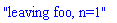 "leaving foo, n=1"