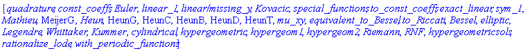 [quadrature, const_coeffs, Euler, linear_1, `linear/missing_y`, Kovacic, special_functions, to_const_coeffs, exact_linear, sym_1, Mathieu, MeijerG, Heun, HeunG, HeunC, HeunB, HeunD, HeunT, mu_xy, equivalent_to_Bessel, to_Riccati, Bessel, elliptic, Legendre, Whittaker, Kummer, cylindrical, hypergeometric, hypergeom1, hypergeom2, Riemann, RNF, hypergeometricsols, rationalize_lode, with_periodic_functions]