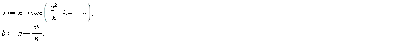 a := proc (n) options operator, arrow; sum(2^k/k, k = 1 .. n) end proc; b := proc (n) options operator, arrow; 2^n/n end proc