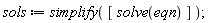 sols := simplify([solve(eqn)])