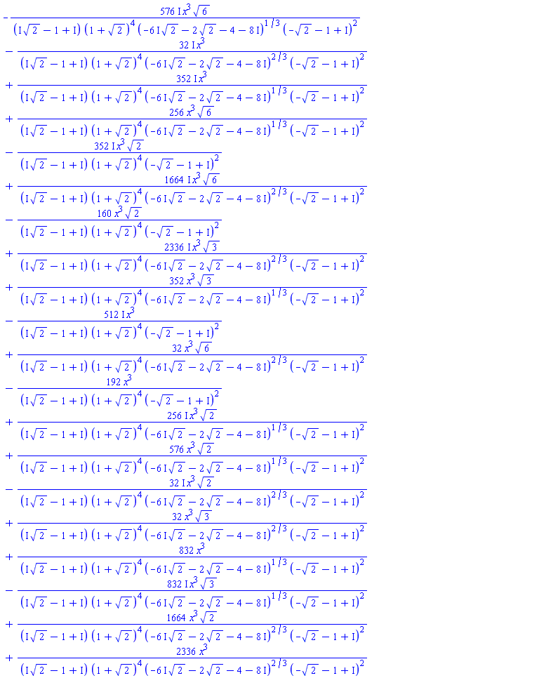 -(576*I)*x^3*6^(1/2)/((I*2^(1/2)+(-1+I))*(1+2^(1/2))^4*(-(6*I)*2^(1/2)-2*2^(1/2)+(-4-8*I))^(1/3)*(-2^(1/2)+(-1+I))^2)-(32*I)*x^3/((I*2^(1/2)+(-1+I))*(1+2^(1/2))^4*(-(6*I)*2^(1/2)-2*2^(1/2)+(-4-8*I))^(2/3)*(-2^(1/2)+(-1+I))^2)+(352*I)*x^3/((I*2^(1/2)+(-1+I))*(1+2^(1/2))^4*(-(6*I)*2^(1/2)-2*2^(1/2)+(-4-8*I))^(1/3)*(-2^(1/2)+(-1+I))^2)+256*x^3*6^(1/2)/((I*2^(1/2)+(-1+I))*(1+2^(1/2))^4*(-(6*I)*2^(1/2)-2*2^(1/2)+(-4-8*I))^(1/3)*(-2^(1/2)+(-1+I))^2)-(352*I)*x^3*2^(1/2)/((I*2^(1/2)+(-1+I))*(1+2^(1/2))^4*(-2^(1/2)+(-1+I))^2)+(1664*I)*x^3*6^(1/2)/((I*2^(1/2)+(-1+I))*(1+2^(1/2))^4*(-(6*I)*2^(1/2)-2*2^(1/2)+(-4-8*I))^(2/3)*(-2^(1/2)+(-1+I))^2)-160*x^3*2^(1/2)/((I*2^(1/2)+(-1+I))*(1+2^(1/2))^4*(-2^(1/2)+(-1+I))^2)+(2336*I)*x^3*3^(1/2)/((I*2^(1/2)+(-1+I))*(1+2^(1/2))^4*(-(6*I)*2^(1/2)-2*2^(1/2)+(-4-8*I))^(2/3)*(-2^(1/2)+(-1+I))^2)+352*x^3*3^(1/2)/((I*2^(1/2)+(-1+I))*(1+2^(1/2))^4*(-(6*I)*2^(1/2)-2*2^(1/2)+(-4-8*I))^(1/3)*(-2^(1/2)+(-1+I))^2)-(512*I)*x^3/((I*2^(1/2)+(-1+I))*(1+2^(1/2))^4*(-2^(1/2)+(-1+I))^2)+32*x^3*6^(1/2)/((I*2^(1/2)+(-1+I))*(1+2^(1/2))^4*(-(6*I)*2^(1/2)-2*2^(1/2)+(-4-8*I))^(2/3)*(-2^(1/2)+(-1+I))^2)-192*x^3/((I*2^(1/2)+(-1+I))*(1+2^(1/2))^4*(-2^(1/2)+(-1+I))^2)+(256*I)*x^3*2^(1/2)/((I*2^(1/2)+(-1+I))*(1+2^(1/2))^4*(-(6*I)*2^(1/2)-2*2^(1/2)+(-4-8*I))^(1/3)*(-2^(1/2)+(-1+I))^2)+576*x^3*2^(1/2)/((I*2^(1/2)+(-1+I))*(1+2^(1/2))^4*(-(6*I)*2^(1/2)-2*2^(1/2)+(-4-8*I))^(1/3)*(-2^(1/2)+(-1+I))^2)-(32*I)*x^3*2^(1/2)/((I*2^(1/2)+(-1+I))*(1+2^(1/2))^4*(-(6*I)*2^(1/2)-2*2^(1/2)+(-4-8*I))^(2/3)*(-2^(1/2)+(-1+I))^2)+32*x^3*3^(1/2)/((I*2^(1/2)+(-1+I))*(1+2^(1/2))^4*(-(6*I)*2^(1/2)-2*2^(1/2)+(-4-8*I))^(2/3)*(-2^(1/2)+(-1+I))^2)+832*x^3/((I*2^(1/2)+(-1+I))*(1+2^(1/2))^4*(-(6*I)*2^(1/2)-2*2^(1/2)+(-4-8*I))^(1/3)*(-2^(1/2)+(-1+I))^2)-(832*I)*x^3*3^(1/2)/((I*2^(1/2)+(-1+I))*(1+2^(1/2))^4*(-(6*I)*2^(1/2)-2*2^(1/2)+(-4-8*I))^(1/3)*(-2^(1/2)+(-1+I))^2)+1664*x^3*2^(1/2)/((I*2^(1/2)+(-1+I))*(1+2^(1/2))^4*(-(6*I)*2^(1/2)-2*2^(1/2)+(-4-8*I))^(2/3)*(-2^(1/2)+(-1+I))^2)+2336*x^3/((I*2^(1/2)+(-1+I))*(1+2^(1/2))^4*(-(6*I)*2^(1/2)-2*2^(1/2)+(-4-8*I))^(2/3)*(-2^(1/2)+(-1+I))^2)