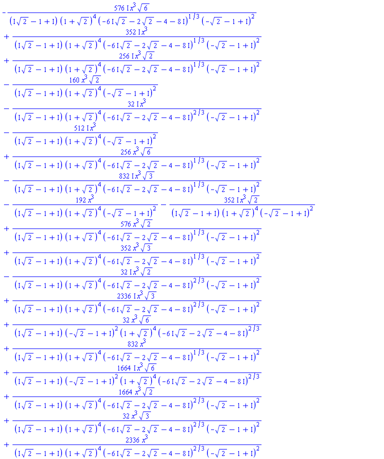 -(576*I)*x^3*6^(1/2)/((I*2^(1/2)+(-1+I))*(1+2^(1/2))^4*(-(6*I)*2^(1/2)-2*2^(1/2)+(-4-8*I))^(1/3)*(-2^(1/2)+(-1+I))^2)+(352*I)*x^3/((I*2^(1/2)+(-1+I))*(1+2^(1/2))^4*(-(6*I)*2^(1/2)-2*2^(1/2)+(-4-8*I))^(1/3)*(-2^(1/2)+(-1+I))^2)+(256*I)*x^3*2^(1/2)/((I*2^(1/2)+(-1+I))*(1+2^(1/2))^4*(-(6*I)*2^(1/2)-2*2^(1/2)+(-4-8*I))^(1/3)*(-2^(1/2)+(-1+I))^2)-160*x^3*2^(1/2)/((I*2^(1/2)+(-1+I))*(1+2^(1/2))^4*(-2^(1/2)+(-1+I))^2)-(32*I)*x^3/((I*2^(1/2)+(-1+I))*(1+2^(1/2))^4*(-(6*I)*2^(1/2)-2*2^(1/2)+(-4-8*I))^(2/3)*(-2^(1/2)+(-1+I))^2)-(512*I)*x^3/((I*2^(1/2)+(-1+I))*(1+2^(1/2))^4*(-2^(1/2)+(-1+I))^2)+256*x^3*6^(1/2)/((I*2^(1/2)+(-1+I))*(1+2^(1/2))^4*(-(6*I)*2^(1/2)-2*2^(1/2)+(-4-8*I))^(1/3)*(-2^(1/2)+(-1+I))^2)-(832*I)*x^3*3^(1/2)/((I*2^(1/2)+(-1+I))*(1+2^(1/2))^4*(-(6*I)*2^(1/2)-2*2^(1/2)+(-4-8*I))^(1/3)*(-2^(1/2)+(-1+I))^2)-192*x^3/((I*2^(1/2)+(-1+I))*(1+2^(1/2))^4*(-2^(1/2)+(-1+I))^2)-(352*I)*x^3*2^(1/2)/((I*2^(1/2)+(-1+I))*(1+2^(1/2))^4*(-2^(1/2)+(-1+I))^2)+576*x^3*2^(1/2)/((I*2^(1/2)+(-1+I))*(1+2^(1/2))^4*(-(6*I)*2^(1/2)-2*2^(1/2)+(-4-8*I))^(1/3)*(-2^(1/2)+(-1+I))^2)+352*x^3*3^(1/2)/((I*2^(1/2)+(-1+I))*(1+2^(1/2))^4*(-(6*I)*2^(1/2)-2*2^(1/2)+(-4-8*I))^(1/3)*(-2^(1/2)+(-1+I))^2)-(32*I)*x^3*2^(1/2)/((I*2^(1/2)+(-1+I))*(1+2^(1/2))^4*(-(6*I)*2^(1/2)-2*2^(1/2)+(-4-8*I))^(2/3)*(-2^(1/2)+(-1+I))^2)+(2336*I)*x^3*3^(1/2)/((I*2^(1/2)+(-1+I))*(1+2^(1/2))^4*(-(6*I)*2^(1/2)-2*2^(1/2)+(-4-8*I))^(2/3)*(-2^(1/2)+(-1+I))^2)+32*x^3*6^(1/2)/((I*2^(1/2)+(-1+I))*(-2^(1/2)+(-1+I))^2*(1+2^(1/2))^4*(-(6*I)*2^(1/2)-2*2^(1/2)+(-4-8*I))^(2/3))+832*x^3/((I*2^(1/2)+(-1+I))*(1+2^(1/2))^4*(-(6*I)*2^(1/2)-2*2^(1/2)+(-4-8*I))^(1/3)*(-2^(1/2)+(-1+I))^2)+(1664*I)*x^3*6^(1/2)/((I*2^(1/2)+(-1+I))*(-2^(1/2)+(-1+I))^2*(1+2^(1/2))^4*(-(6*I)*2^(1/2)-2*2^(1/2)+(-4-8*I))^(2/3))+1664*x^3*2^(1/2)/((I*2^(1/2)+(-1+I))*(1+2^(1/2))^4*(-(6*I)*2^(1/2)-2*2^(1/2)+(-4-8*I))^(2/3)*(-2^(1/2)+(-1+I))^2)+32*x^3*3^(1/2)/((I*2^(1/2)+(-1+I))*(1+2^(1/2))^4*(-(6*I)*2^(1/2)-2*2^(1/2)+(-4-8*I))^(2/3)*(-2^(1/2)+(-1+I))^2)+2336*x^3/((I*2^(1/2)+(-1+I))*(1+2^(1/2))^4*(-(6*I)*2^(1/2)-2*2^(1/2)+(-4-8*I))^(2/3)*(-2^(1/2)+(-1+I))^2)