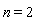 n = 2
