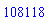 108118