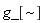 "g_[~]"