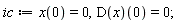 ic := x(0) = 0, (D(x))(0) = 0