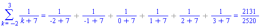 Sum(1/(k+7), k = -2 .. 3) = `%+`(1/5, 1/6, 1/7, 1/8, 1/9, 1/10) and `%+`(1/5, 1/6, 1/7, 1/8, 1/9, 1/10) = 2131/2520; "_noterminate"