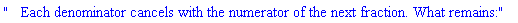 "   Each denominator cancels with the numerator of the next fraction. What remains:"