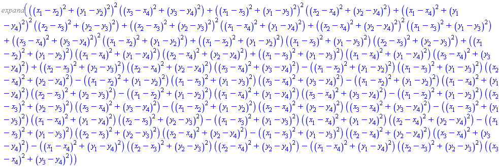 %expand(((x[1]-x[2])^2+(y[1]-y[2])^2)^2*((x[3]-x[4])^2+(y[3]-y[4])^2)+((x[1]-x[3])^2+(y[1]-y[3])^2)^2*((x[2]-x[4])^2+(y[2]-y[4])^2)+((x[1]-x[4])^2+(y[1]-y[4])^2)^2*((x[2]-x[3])^2+(y[2]-y[3])^2)+((x[2]-x[3])^2+(y[2]-y[3])^2)^2*((x[1]-x[4])^2+(y[1]-y[4])^2)+((x[2]-x[4])^2+(y[2]-y[4])^2)^2*((x[1]-x[3])^2+(y[1]-y[3])^2)+((x[3]-x[4])^2+(y[3]-y[4])^2)^2*((x[1]-x[2])^2+(y[1]-y[2])^2)+((x[1]-x[2])^2+(y[1]-y[2])^2)*((x[1]-x[3])^2+(y[1]-y[3])^2)*((x[2]-x[3])^2+(y[2]-y[3])^2)+((x[1]-x[2])^2+(y[1]-y[2])^2)*((x[1]-x[4])^2+(y[1]-y[4])^2)*((x[2]-x[4])^2+(y[2]-y[4])^2)+((x[1]-x[3])^2+(y[1]-y[3])^2)*((x[1]-x[4])^2+(y[1]-y[4])^2)*((x[3]-x[4])^2+(y[3]-y[4])^2)+((x[2]-x[3])^2+(y[2]-y[3])^2)*((x[2]-x[4])^2+(y[2]-y[4])^2)*((x[3]-x[4])^2+(y[3]-y[4])^2)-((x[1]-x[2])^2+(y[1]-y[2])^2)*((x[1]-x[3])^2+(y[1]-y[3])^2)*((x[2]-x[4])^2+(y[2]-y[4])^2)-((x[1]-x[2])^2+(y[1]-y[2])^2)*((x[1]-x[3])^2+(y[1]-y[3])^2)*((x[3]-x[4])^2+(y[3]-y[4])^2)-((x[1]-x[2])^2+(y[1]-y[2])^2)*((x[1]-x[4])^2+(y[1]-y[4])^2)*((x[2]-x[3])^2+(y[2]-y[3])^2)-((x[1]-x[2])^2+(y[1]-y[2])^2)*((x[1]-x[4])^2+(y[1]-y[4])^2)*((x[3]-x[4])^2+(y[3]-y[4])^2)-((x[1]-x[2])^2+(y[1]-y[2])^2)*((x[2]-x[3])^2+(y[2]-y[3])^2)*((x[3]-x[4])^2+(y[3]-y[4])^2)-((x[1]-x[2])^2+(y[1]-y[2])^2)*((x[2]-x[4])^2+(y[2]-y[4])^2)*((x[3]-x[4])^2+(y[3]-y[4])^2)-((x[1]-x[3])^2+(y[1]-y[3])^2)*((x[1]-x[4])^2+(y[1]-y[4])^2)*((x[2]-x[3])^2+(y[2]-y[3])^2)-((x[1]-x[3])^2+(y[1]-y[3])^2)*((x[1]-x[4])^2+(y[1]-y[4])^2)*((x[2]-x[4])^2+(y[2]-y[4])^2)-((x[1]-x[3])^2+(y[1]-y[3])^2)*((x[2]-x[3])^2+(y[2]-y[3])^2)*((x[2]-x[4])^2+(y[2]-y[4])^2)-((x[1]-x[3])^2+(y[1]-y[3])^2)*((x[2]-x[4])^2+(y[2]-y[4])^2)*((x[3]-x[4])^2+(y[3]-y[4])^2)-((x[1]-x[4])^2+(y[1]-y[4])^2)*((x[2]-x[3])^2+(y[2]-y[3])^2)*((x[2]-x[4])^2+(y[2]-y[4])^2)-((x[1]-x[4])^2+(y[1]-y[4])^2)*((x[2]-x[3])^2+(y[2]-y[3])^2)*((x[3]-x[4])^2+(y[3]-y[4])^2))