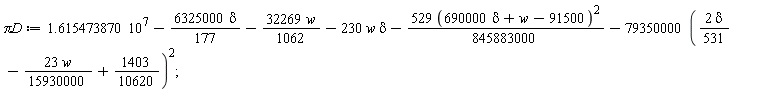 `&pi;D` := 1.615473870*10^7-6325000*delta*(1/177)-32269*w*(1/1062)-230*w*delta-529*(690000*delta+w-91500)^2*(1/845883000)-79350000*(2*delta*(1/531)-23*w*(1/15930000)+1403/10620)^2