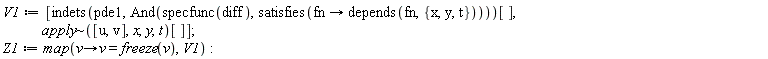V1 := [indets(pde1, And(specfunc(diff), satisfies(proc (fn) options operator, arrow; depends(fn, {t, x, y}) end proc)))[], `~`[apply]([u, v], x, y, t)[]]; Z1 := map(proc (v) options operator, arrow; v = freeze(v) end proc, V1)