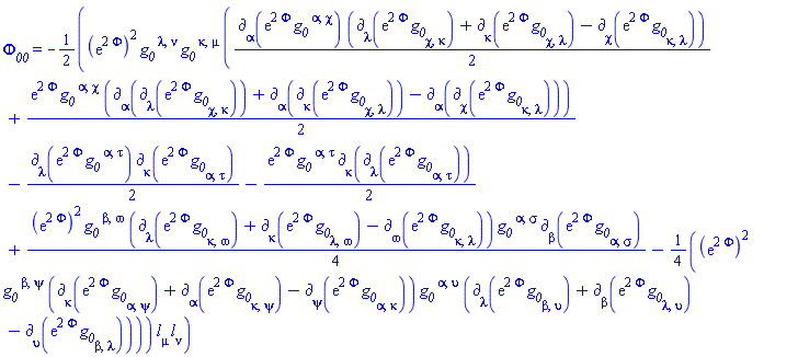 Phi__00 = -(1/2)*(exp(2*Phi(X)))^2*g__0[`~lambda`, `~nu`]*g__0[`~kappa`, `~mu`]*((1/2)*Physics:-d_[alpha](exp(2*Phi(X))*g__0[`~alpha`, `~chi`], [X])*(Physics:-d_[lambda](exp(2*Phi(X))*g__0[chi, kappa], [X])+Physics:-d_[kappa](exp(2*Phi(X))*g__0[chi, lambda], [X])-Physics:-d_[chi](exp(2*Phi(X))*g__0[kappa, lambda], [X]))+(1/2)*exp(2*Phi(X))*g__0[`~alpha`, `~chi`]*(Physics:-d_[alpha](Physics:-d_[lambda](exp(2*Phi(X))*g__0[chi, kappa], [X]), [X])+Physics:-d_[alpha](Physics:-d_[kappa](exp(2*Phi(X))*g__0[chi, lambda], [X]), [X])-Physics:-d_[alpha](Physics:-d_[chi](exp(2*Phi(X))*g__0[kappa, lambda], [X]), [X]))-(1/2)*Physics:-d_[lambda](exp(2*Phi(X))*g__0[`~alpha`, `~tau`], [X])*Physics:-d_[kappa](exp(2*Phi(X))*g__0[alpha, tau], [X])-(1/2)*exp(2*Phi(X))*g__0[`~alpha`, `~tau`]*Physics:-d_[kappa](Physics:-d_[lambda](exp(2*Phi(X))*g__0[alpha, tau], [X]), [X])+(1/4)*(exp(2*Phi(X)))^2*g__0[`~beta`, `~omega`]*(Physics:-d_[lambda](exp(2*Phi(X))*g__0[kappa, omega], [X])+Physics:-d_[kappa](exp(2*Phi(X))*g__0[lambda, omega], [X])-Physics:-d_[omega](exp(2*Phi(X))*g__0[kappa, lambda], [X]))*g__0[`~alpha`, `~sigma`]*Physics:-d_[beta](exp(2*Phi(X))*g__0[alpha, sigma], [X])-(1/4)*(exp(2*Phi(X)))^2*g__0[`~beta`, `~psi`]*(Physics:-d_[kappa](exp(2*Phi(X))*g__0[alpha, psi], [X])+Physics:-d_[alpha](exp(2*Phi(X))*g__0[kappa, psi], [X])-Physics:-d_[psi](exp(2*Phi(X))*g__0[alpha, kappa], [X]))*g__0[`~alpha`, `~upsilon`]*(Physics:-d_[lambda](exp(2*Phi(X))*g__0[beta, upsilon], [X])+Physics:-d_[beta](exp(2*Phi(X))*g__0[lambda, upsilon], [X])-Physics:-d_[upsilon](exp(2*Phi(X))*g__0[beta, lambda], [X])))*Physics:-Tetrads:-l_[mu]*Physics:-Tetrads:-l_[nu]