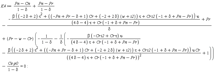 K4 := (Pn-Cn)/(1-delta)+(Pn-Pr)/(1-delta)-(-beta*((-2*delta+2)*tau^2+((-Pn+Pr-delta+1)*Cr+(-2+2*delta)*(w+i2))*tau+Cr*i2*(-1+delta+Pn-Pr))*upsilon/((4*delta-4)*tau+Cr*(-1+delta+Pn-Pr))+Pr)/delta+(Pr-w-Cr)*(-1/(1-delta)-(-beta*(-Cr*i2+Cr*tau)*upsilon/((4*delta-4)*tau+Cr*(-1+delta+Pn-Pr))-beta*((-2*delta+2)*tau^2+((-Pn+Pr-delta+1)*Cr+(-2+2*delta)*(w+i2))*tau+Cr*i2*(-1+delta+Pn-Pr))*upsilon*Cr/((4*delta-4)*tau+Cr*(-1+delta+Pn-Pr))^2+1)/delta)-Ce*rho0/(1-delta) = 0: