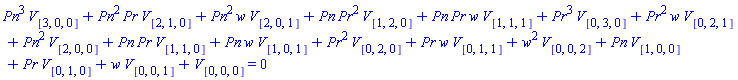 Pn^3*V[[3, 0, 0]]+Pn^2*Pr*V[[2, 1, 0]]+Pn^2*w*V[[2, 0, 1]]+Pn*Pr^2*V[[1, 2, 0]]+Pn*Pr*w*V[[1, 1, 1]]+Pr^3*V[[0, 3, 0]]+Pr^2*w*V[[0, 2, 1]]+Pn^2*V[[2, 0, 0]]+Pn*Pr*V[[1, 1, 0]]+Pn*w*V[[1, 0, 1]]+Pr^2*V[[0, 2, 0]]+Pr*w*V[[0, 1, 1]]+w^2*V[[0, 0, 2]]+Pn*V[[1, 0, 0]]+Pr*V[[0, 1, 0]]+w*V[[0, 0, 1]]+V[[0, 0, 0]] = 0