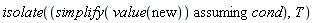 isolate(`assuming`([simplify(value(new))], [cond]), T)