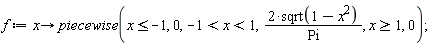 f := proc (x) options operator, arrow; piecewise(x <= -1, 0, -1 < x and x < 1, 2*sqrt(1-x^2)/Pi, 1 <= x, 0) end proc