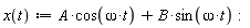 "x(t):=A*cos(omega*t)+B*sin(omega*t):"