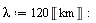 lambda := 120*Unit('km')