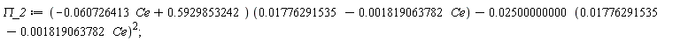 `&Pi;_2` := Student:-VectorCalculus:-`+`(Student:-VectorCalculus:-`*`(Student:-VectorCalculus:-`+`(Student:-VectorCalculus:-`-`(Student:-VectorCalculus:-`*`(0.60726413e-1, Ce)), .5929853242), Student:-VectorCalculus:-`+`(0.1776291535e-1, Student:-VectorCalculus:-`-`(Student:-VectorCalculus:-`*`(0.1819063782e-2, Ce)))), Student:-VectorCalculus:-`-`(Student:-VectorCalculus:-`*`(0.2500000000e-1, Student:-VectorCalculus:-`+`(0.1776291535e-1, Student:-VectorCalculus:-`-`(Student:-VectorCalculus:-`*`(0.1819063782e-2, Ce)))^2)));