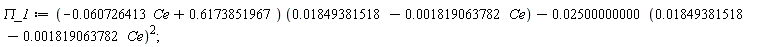 `&Pi;_1` := Student:-VectorCalculus:-`+`(Student:-VectorCalculus:-`*`(Student:-VectorCalculus:-`+`(Student:-VectorCalculus:-`-`(Student:-VectorCalculus:-`*`(0.60726413e-1, Ce)), .6173851967), Student:-VectorCalculus:-`+`(0.1849381518e-1, Student:-VectorCalculus:-`-`(Student:-VectorCalculus:-`*`(0.1819063782e-2, Ce)))), Student:-VectorCalculus:-`-`(Student:-VectorCalculus:-`*`(0.2500000000e-1, Student:-VectorCalculus:-`+`(0.1849381518e-1, Student:-VectorCalculus:-`-`(Student:-VectorCalculus:-`*`(0.1819063782e-2, Ce)))^2)));