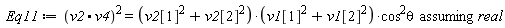 Eq11 := `assuming`([(v2.v4)^2 = (v2[1]^2+v2[2]^2)*(v1[1]^2+v1[2]^2)*cos^2*theta], [real])