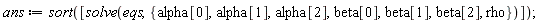 ans := sort([solve(eqs, {rho, alpha[0], alpha[1], alpha[2], beta[0], beta[1], beta[2]})])