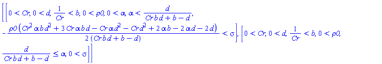 [[0 < Cr, 0 < d, 1/Cr < b, 0 < rho0, 0 < alpha, alpha < d/(Cr*b*d+b-d), -(1/2)*rho0*(Cr^2*alpha*b*d^2+3*Cr*alpha*b*d-Cr*alpha*d^2-Cr*d^2+2*alpha*b-2*alpha*d-2*d)/(Cr*b*d+b-d) < sigma], [0 < Cr, 0 < d, 1/Cr < b, 0 < rho0, d/(Cr*b*d+b-d) <= alpha, 0 < sigma]]