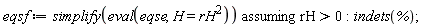 eqsf := `assuming`([simplify(eval(eqse, H = rH^2))], [rH > 0]); indets(%)