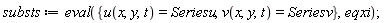 substs := eval({u(x, y, t) = Seriesu, v(x, y, t) = Seriesv}, eqxi)
