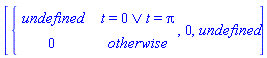 [piecewise(`or`(t = 0, t = Pi), undefined, 0), 0, undefined]