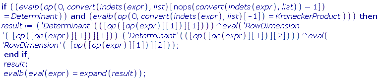 if `and`(evalb(op(0, convert(indets(expr), list)[nops(convert(indets(expr), list))-1]) = Determinant), evalb(op(0, convert(indets(expr), list)[-1]) = KroneckerProduct)) then result := ('Determinant')([op([op(expr)][1])][1])^(eval(('RowDimension')([op([op(expr)][1])][1])))*('Determinant')([op([op(expr)][1])][2])^(eval(('RowDimension')([op([op(expr)][1])][2]))) end if; result; evalb(eval(expr) = expand(result))