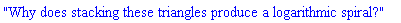 "Why does stacking these triangles produce a logarithmic spiral?"