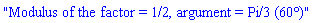 "Modulus of the factor = 1/2, argument = Pi/3 (60Â°)"