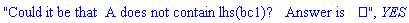 "Could it be that  A does not contain lhs(bc1)?   Answer is ", YES