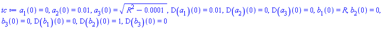 a[1](0) = 0, a[2](0) = 0.1e-1, a[3](0) = (R^2-0.1e-3)^(1/2), (D(a[1]))(0) = 0.1e-1, (D(a[2]))(0) = 0, (D(a[3]))(0) = 0, b[1](0) = R, b[2](0) = 0, b[3](0) = 0, (D(b[1]))(0) = 0, (D(b[2]))(0) = 1, (D(b[3]))(0) = 0